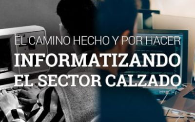 EL CAMINO HECHO Y POR HACER INFORMATIZANDO EL SECTOR CALZADO